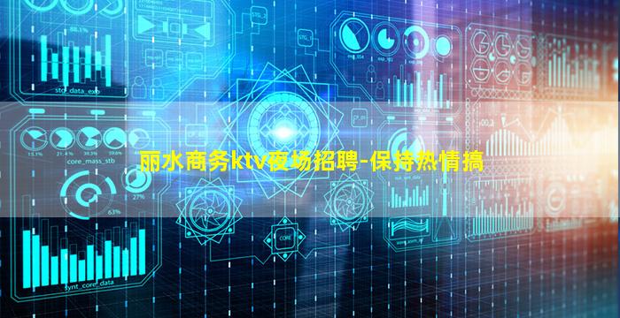 丽水商务ktv夜场招聘-保持热情搞